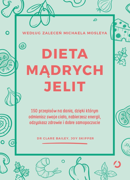 Dieta mądrych jelit. 150 przepisów na dania, dzięki którym odmienisz swoje ciało, nabierzesz energii, odzyskasz zdrowie i dobre samopoczucie