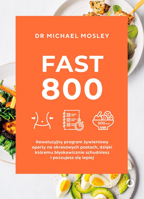 Fast 800. Rewolucyjny program żywieniowy oparty na okresowych postach, dzięki któremu błyskawicznie schudniesz i poczujesz się lepiej
