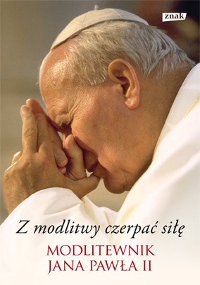 Z modlitwy czerpać siłę. Modlitewnik Jana Pawła II