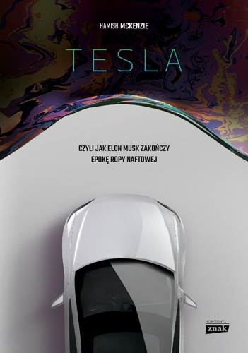 Tesla, czyli jak Elon Musk zakończy epokę ropy naftowej