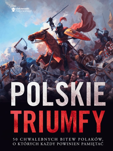 Polskie triumfy. 50 chwalebnych bitew z naszej historii
