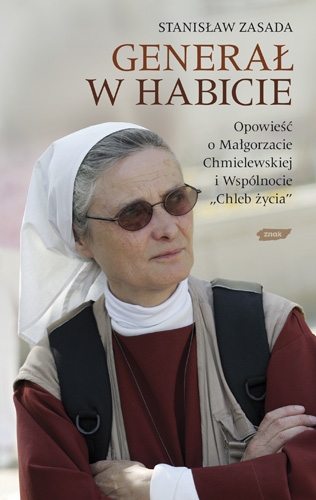 Generał w habicie. Opowieść o  siostrze Małgorzacie Chmielewskiej i Wspólnocie Chleb Życia