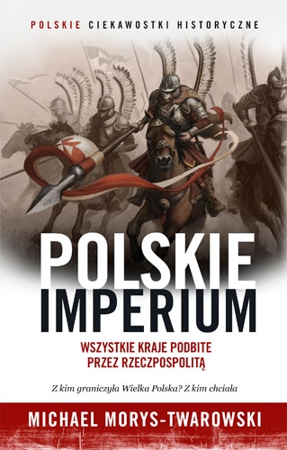 Polskie imperium. Wszystkie kraje podbite przez Rzeczpospolitą
