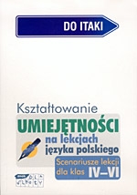 Kształtowanie umiejętności na lekcjach języka polskiego. Scenariusze lekcji  dla klas IV-VI