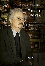 Trochę zostawić Bogu. Z Wacławem Oszajcą SJ rozmawia Jarosław Makowski