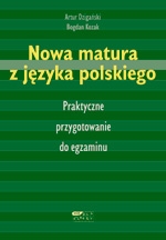 Nowa matura z języka polskiego. Praktyczne przygotowanie do egzaminu